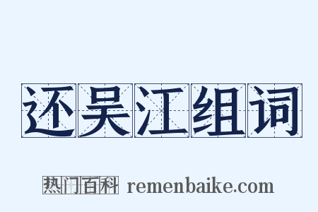 还吴江组词是什么意思的图片